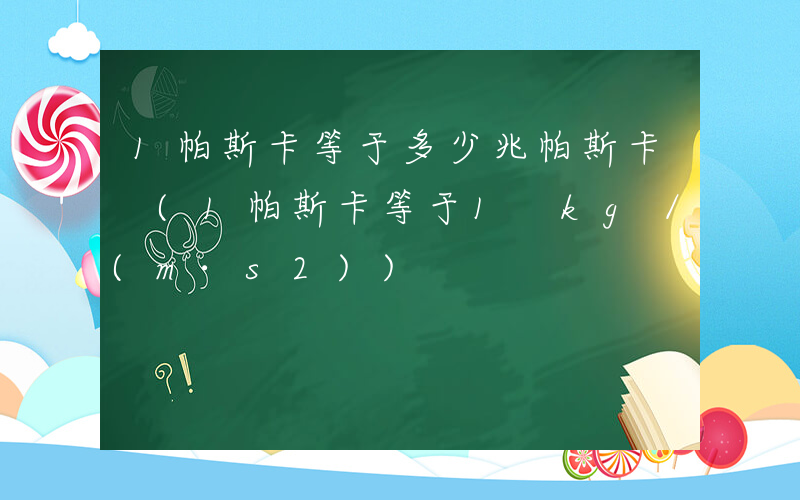 1帕斯卡等于多少兆帕斯卡 (1帕斯卡等于1 kg／(m·s2))